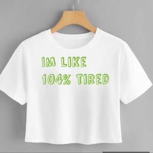 Im like 104% tired Crop Top